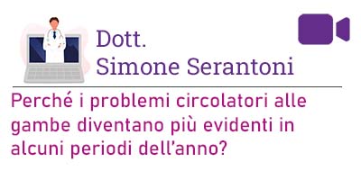 Dott. Simone Serantoni – Perché i problemi circolatori alle gambe diventano più evidenti in alcuni periodi dell’anno?